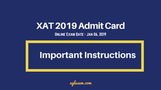 XAT2019AdmitCard
Important Instructions
aglasem.com
Online Exam Date - Jan 06, 2019
 