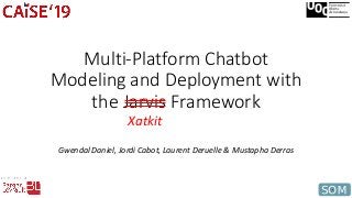 Multi-Platform Chatbot
Modeling and Deployment with
the Jarvis Framework
Gwendal Daniel, Jordi Cabot, Laurent Deruelle & Mustapha Derras
Xatkit
 