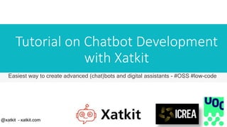 Tutorial on Chatbot Development
with Xatkit
Easiest way to create advanced (chat)bots and digital assistants - #OSS #low-code
@xatkit – xatkit.com
 