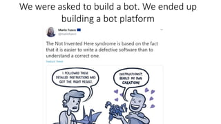 We were asked to build a bot. We ended up
building a bot platform
 