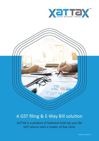 A GST ﬁling & E-Way Bill solu on
XaTTaX is a product of Sailotech that lets you ﬁle
GST returns with a ma er of few clicks
www.xattax.in
Exact, Accurate, Timely
TM
 