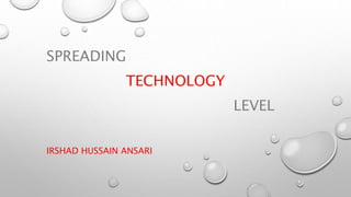SPREADING
TECHNOLOGY
LEVEL
IRSHAD HUSSAIN ANSARI
 