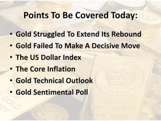 Points To Be Covered Today:
• Gold Struggled To Extend Its Rebound
• Gold Failed To Make A Decisive Move
• The US Dollar Index
• The Core Inflation
• Gold Technical Outlook
• Gold Sentimental Poll
 