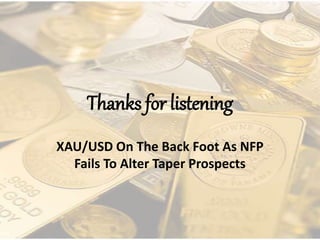 Thanks for listening
XAU/USD On The Back Foot As NFP
Fails To Alter Taper Prospects
 
