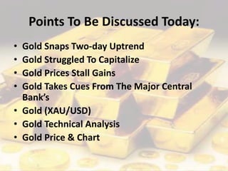 Points To Be Discussed Today:
• Gold Snaps Two-day Uptrend
• Gold Struggled To Capitalize
• Gold Prices Stall Gains
• Gold Takes Cues From The Major Central
Bank’s
• Gold (XAU/USD)
• Gold Technical Analysis
• Gold Price & Chart
 