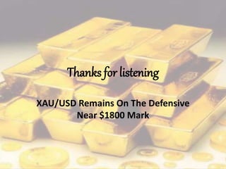 Thanks for listening
XAU/USD Remains On The Defensive
Near $1800 Mark
 