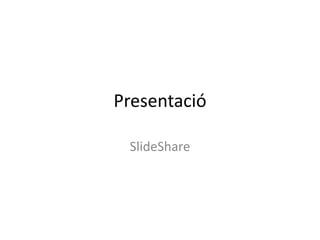 Presentació
SlideShare
 
