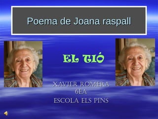Poema de Joana raspallPoema de Joana raspall
Xavier romeraXavier romera
6éa6éa
escola els Pinsescola els Pins
EL TIÓ
 