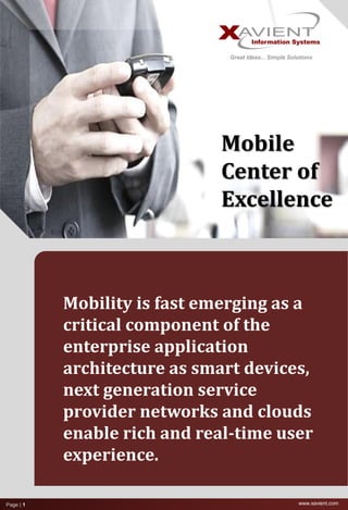 www.xavient.comPage | 1
Mobile
Center of
Excellence
Mobility is fast emerging as a
critical component of the
enterprise application
architecture as smart devices,
next generation service
provider networks and clouds
enable rich and real-time user
experience.
 
