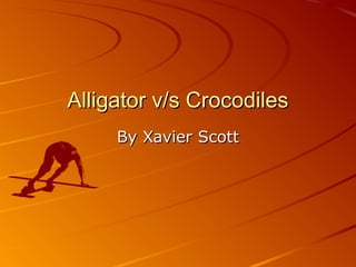 Alligator v/s Crocodiles
     By Xavier Scott
 
