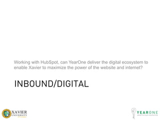 INBOUND/DIGITAL
Working with HubSpot, can YearOne deliver the digital ecosystem to
enable Xavier to maximize the power of the website and internet?
 