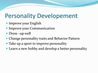 Personality Developement
 Improve your English
 Improve your Communication
 Dress –up well
 Change personality traits and Behavior Pattern
 Take up a sport to improve personality
 Learn a new hobby and develop a better personality
 