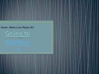 Xavier Alexis Luna Reyes 301




   Will/Won´
        t
 