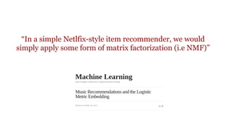 “In a simple Netlfix-style item recommender, we would
simply apply some form of matrix factorization (i.e NMF)”

 