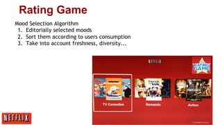 rating gameGame
Rating
Mood Selection Algorithm
1.  Editorially selected moods
2.  Sort them according to users consumption
3.  Take into account freshness, diversity...

 