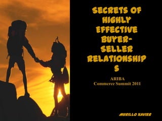 Secrets of
   Highly
  Effective
   Buyer-
   Seller
Relationship
      s
       ARIBA
 Commerce Summit 2011




           Murillo Xavier
 