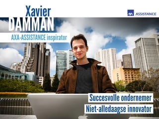 Xavier 
DAMMAN 
AXA-ASSISTANCE inspirator 
Succesvolle ondernemer 
Niet-alledaagse innovator 
 