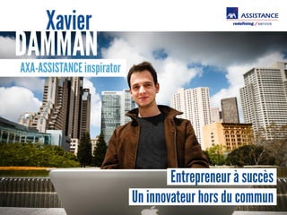 Xavier 
DAMMAN 
AXA-ASSISTANCE inspirator 
Entrepreneur à succès 
Un innovateur hors du commun 
 