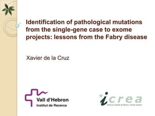 Identification of pathological mutations
from the single-gene case to exome
projects: lessons from the Fabry disease


Xavier de la Cruz
 