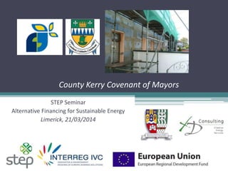 County Kerry Covenant of Mayors
STEP Seminar
Alternative Financing for Sustainable Energy
Limerick, 21/03/2014
 