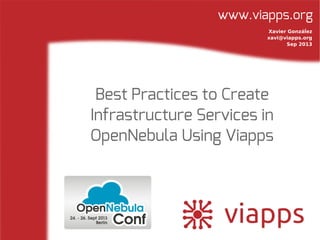 www.viapps.org
Best Practices to Create
Infrastructure Services in
OpenNebula Using Viapps
Xavier Gonzáĺez
xavi@viapps.org
Sep 2013
 