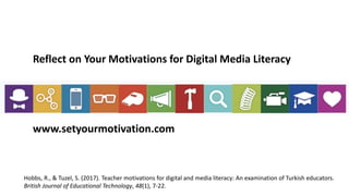 Reflect on Your Motivations for Digital Media Literacy
www.setyourmotivation.com
Hobbs, R., & Tuzel, S. (2017). Teacher motivations for digital and media literacy: An examination of Turkish educators.
British Journal of Educational Technology, 48(1), 7-22.
 