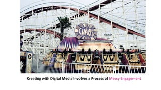 Creating with Digital Media Involves a Process of Messy Engagement
 