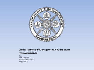 Xavier Institute of Management, Bhubaneswar
www.ximb.ac.in
By :
Yash k.Mahanta
It’s Career Counselling
09777777324
 