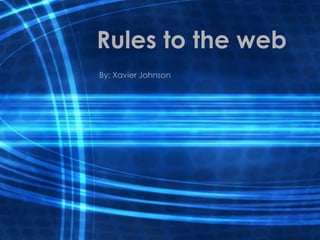 Rules to the web
By: Xavier Johnson
 
