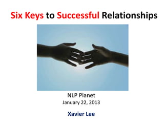Six Keys to Successful Relationships




              NLP Planet
            January 22, 2013

              Xavier Lee
 