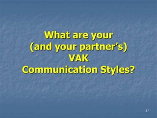 What are your
 (and your partner’s)
        VAK
Communication Styles?



                        37
 