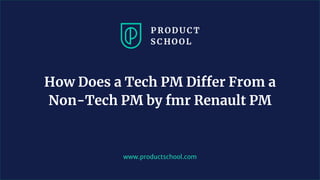 www.productschool.com
How Does a Tech PM Differ From a
Non-Tech PM by fmr Renault PM
 