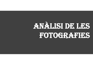 ANÀLISI DE LES
 FOTOGRAFIES
 