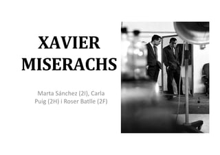 XAVIER	
  
MISERACHS	
  
Marta	
  Sánchez	
  (2I),	
  Carla	
  
Puig	
  (2H)	
  i	
  Roser	
  Batlle	
  (2F)	
  

 