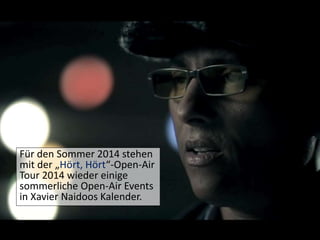 Für den Sommer 2014 stehen
mit der „Hört, Hört“-Open-Air
Tour 2014 wieder einige
sommerliche Open-Air Events
in Xavier Naidoos Kalender.
 