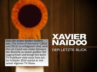Dass die ersten beiden Staffeln
von „The Voice of Germany“ (2011
und 2012) so erfolgreich sind, wird
ihm als Coach von vielen Kennern
der Branche zu einem großen Teil
zugerechnet und bringt ihm beim
TV-Publikum viele neue Fans ein.
Im Frühjahr 2014 startet er mit
seiner eigenen TV-Show.
 