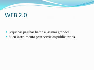 WEB 2.0

 Pequeñas páginas baten a las mas grandes.
 Buen instrumento para servicios publicitarios.
 