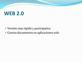 WEB 2.0
Versión mas rápida y participativa.
Genera documentos en aplicaciones web.