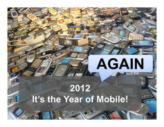 AGAIN
          2012
It’s the Year of Mobile!
 