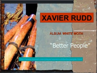 “ Better People”      ÀLBUM:  WHITE MOTH XAVIER RUDD http://www.roxwel.com/player/xavierruddbetterpeople.html 