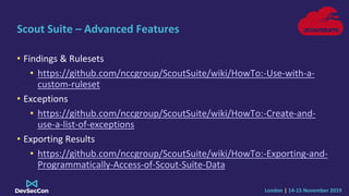 London | 14-15 November 2019
Scout Suite – Advanced Features
• Findings & Rulesets
• https://github.com/nccgroup/ScoutSuit...