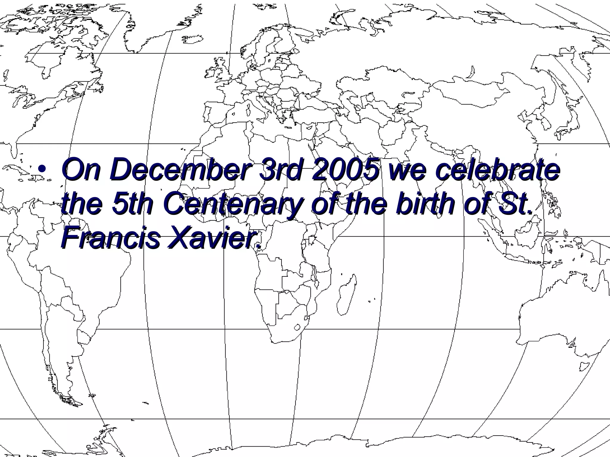 On December 3rd 2005 we celebrate the 5th Centenary of the birth of St. Francis Xavier. 