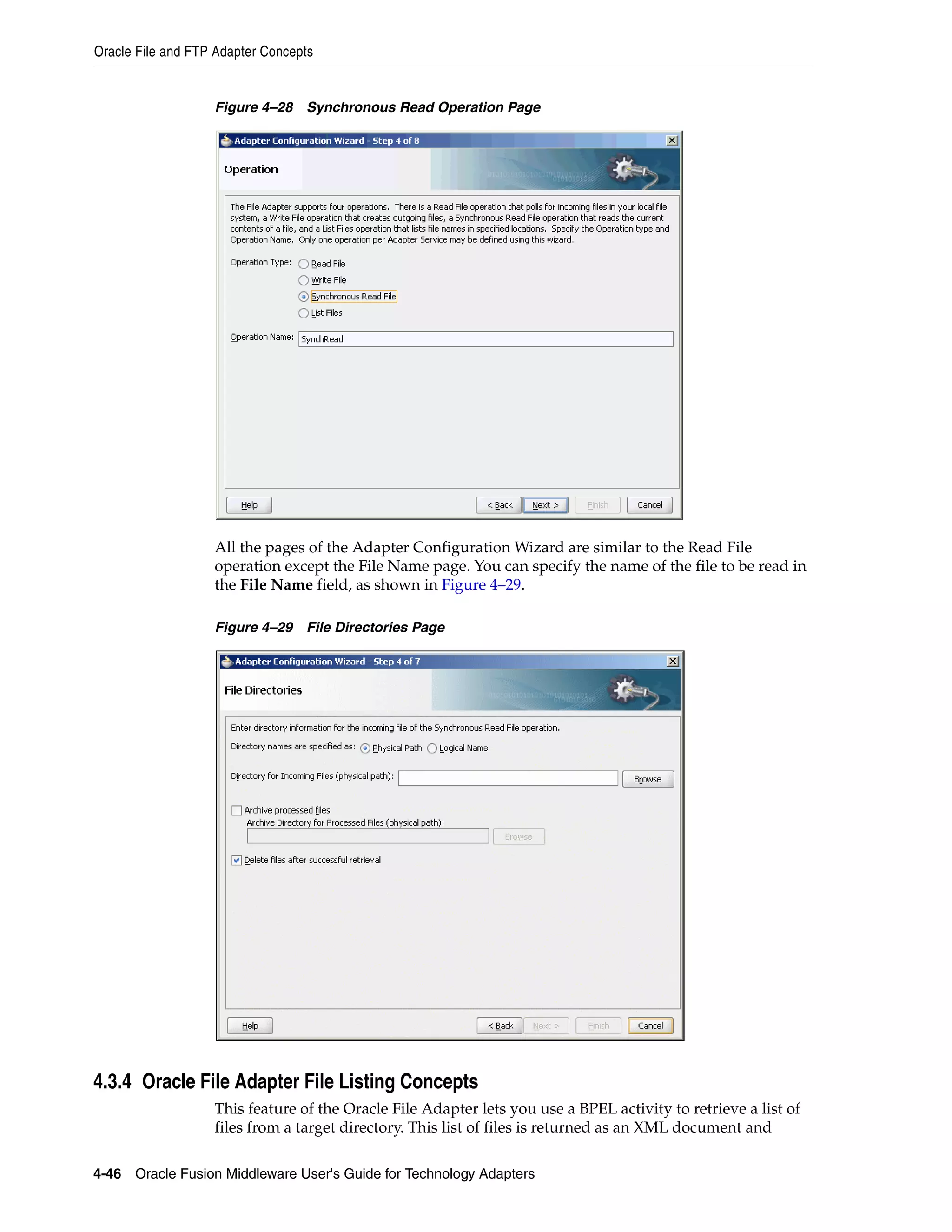 Oracle File and FTP Adapter Concepts
4-46 Oracle Fusion Middleware User's Guide for Technology Adapters
Figure 4–28 Synchronous Read Operation Page
All the pages of the Adapter Configuration Wizard are similar to the Read File
operation except the File Name page. You can specify the name of the file to be read in
the File Name field, as shown in Figure 4–29.
Figure 4–29 File Directories Page
4.3.4 Oracle File Adapter File Listing Concepts
This feature of the Oracle File Adapter lets you use a BPEL activity to retrieve a list of
files from a target directory. This list of files is returned as an XML document and
 
