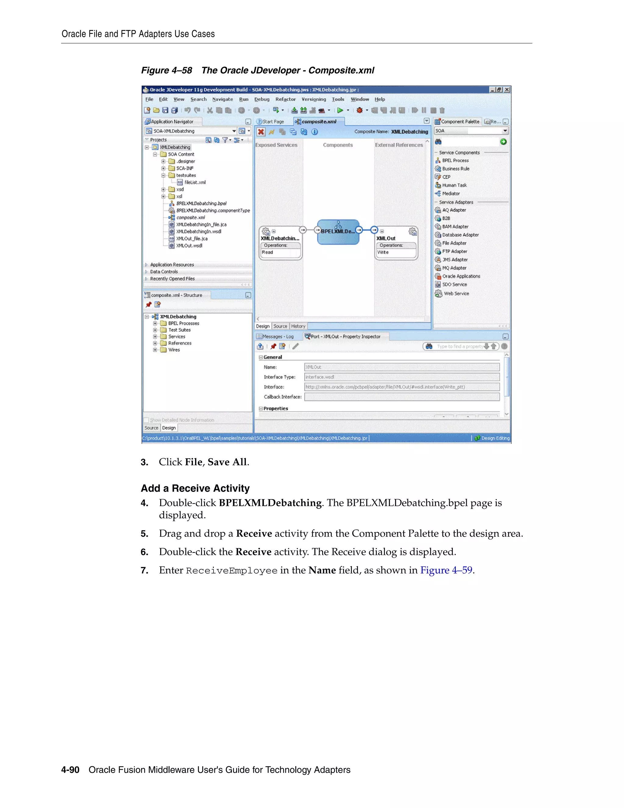 Oracle File and FTP Adapters Use Cases
4-90 Oracle Fusion Middleware User's Guide for Technology Adapters
Figure 4–58 The Oracle JDeveloper - Composite.xml
3. Click File, Save All.
Add a Receive Activity
4. Double-click BPELXMLDebatching. The BPELXMLDebatching.bpel page is
displayed.
5. Drag and drop a Receive activity from the Component Palette to the design area.
6. Double-click the Receive activity. The Receive dialog is displayed.
7. Enter ReceiveEmployee in the Name field, as shown in Figure 4–59.
 