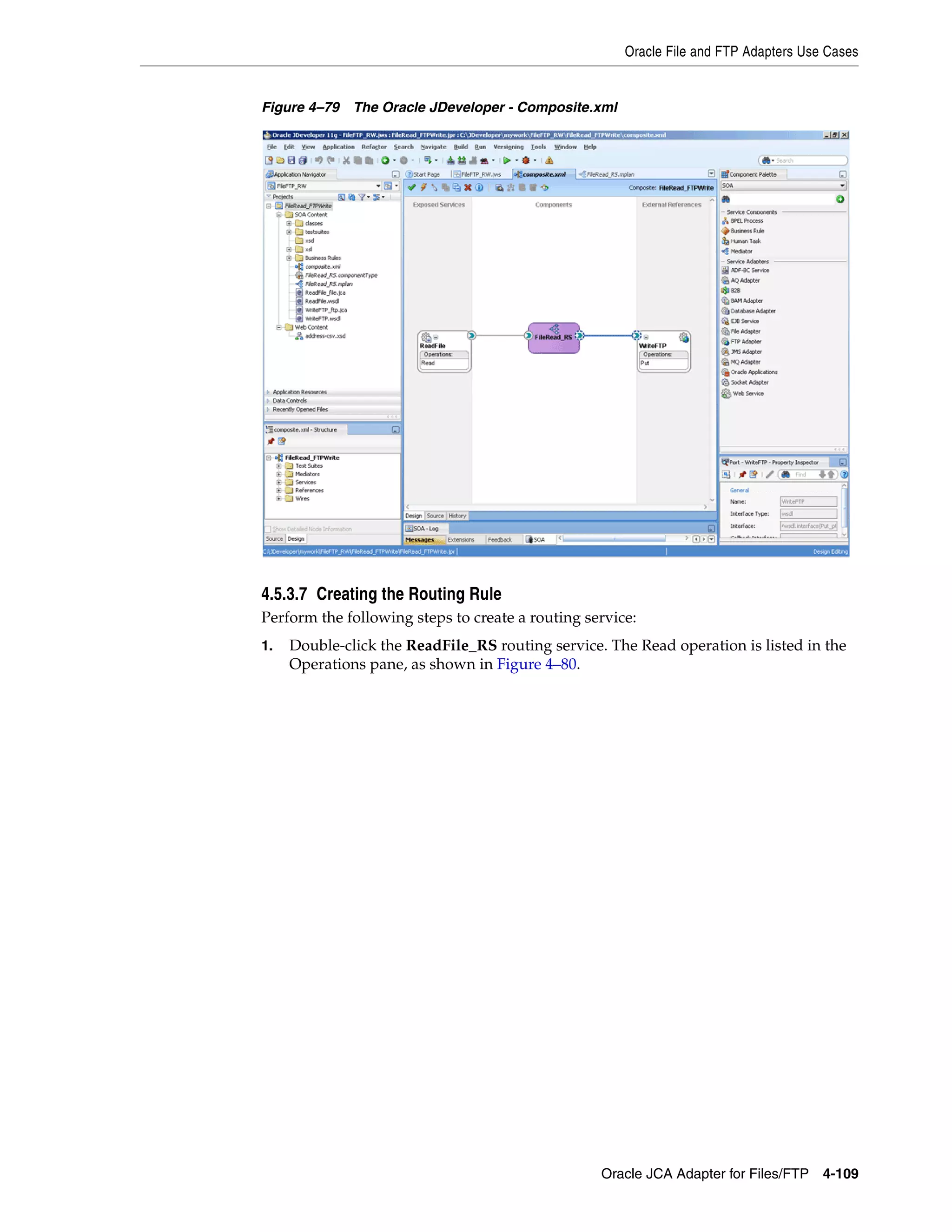 Oracle File and FTP Adapters Use Cases
Oracle JCA Adapter for Files/FTP 4-109
Figure 4–79 The Oracle JDeveloper - Composite.xml
4.5.3.7 Creating the Routing Rule
Perform the following steps to create a routing service:
1. Double-click the ReadFile_RS routing service. The Read operation is listed in the
Operations pane, as shown in Figure 4–80.
 