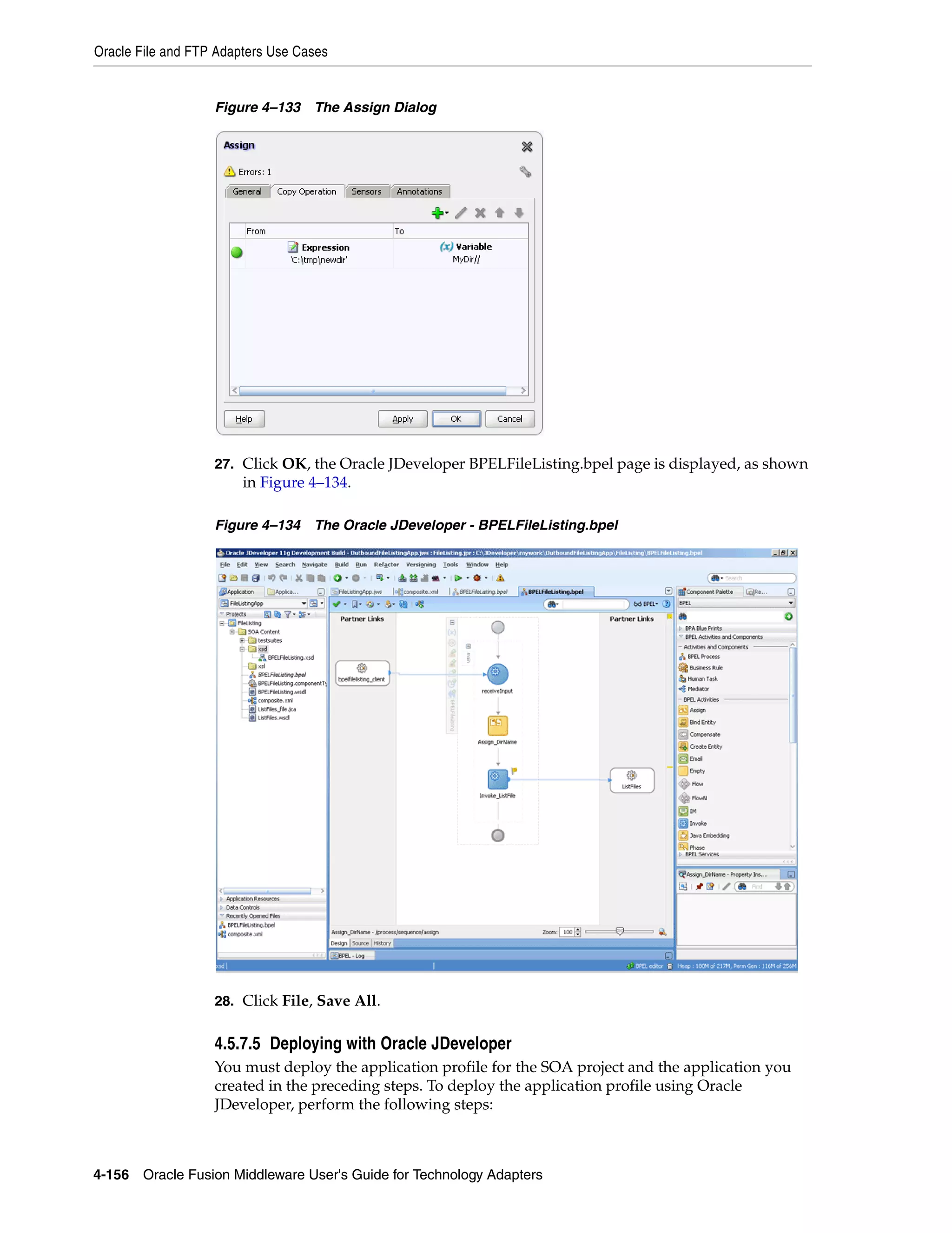 Oracle File and FTP Adapters Use Cases
4-156 Oracle Fusion Middleware User's Guide for Technology Adapters
Figure 4–133 The Assign Dialog
27. Click OK, the Oracle JDeveloper BPELFileListing.bpel page is displayed, as shown
in Figure 4–134.
Figure 4–134 The Oracle JDeveloper - BPELFileListing.bpel
28. Click File, Save All.
4.5.7.5 Deploying with Oracle JDeveloper
You must deploy the application profile for the SOA project and the application you
created in the preceding steps. To deploy the application profile using Oracle
JDeveloper, perform the following steps:
 