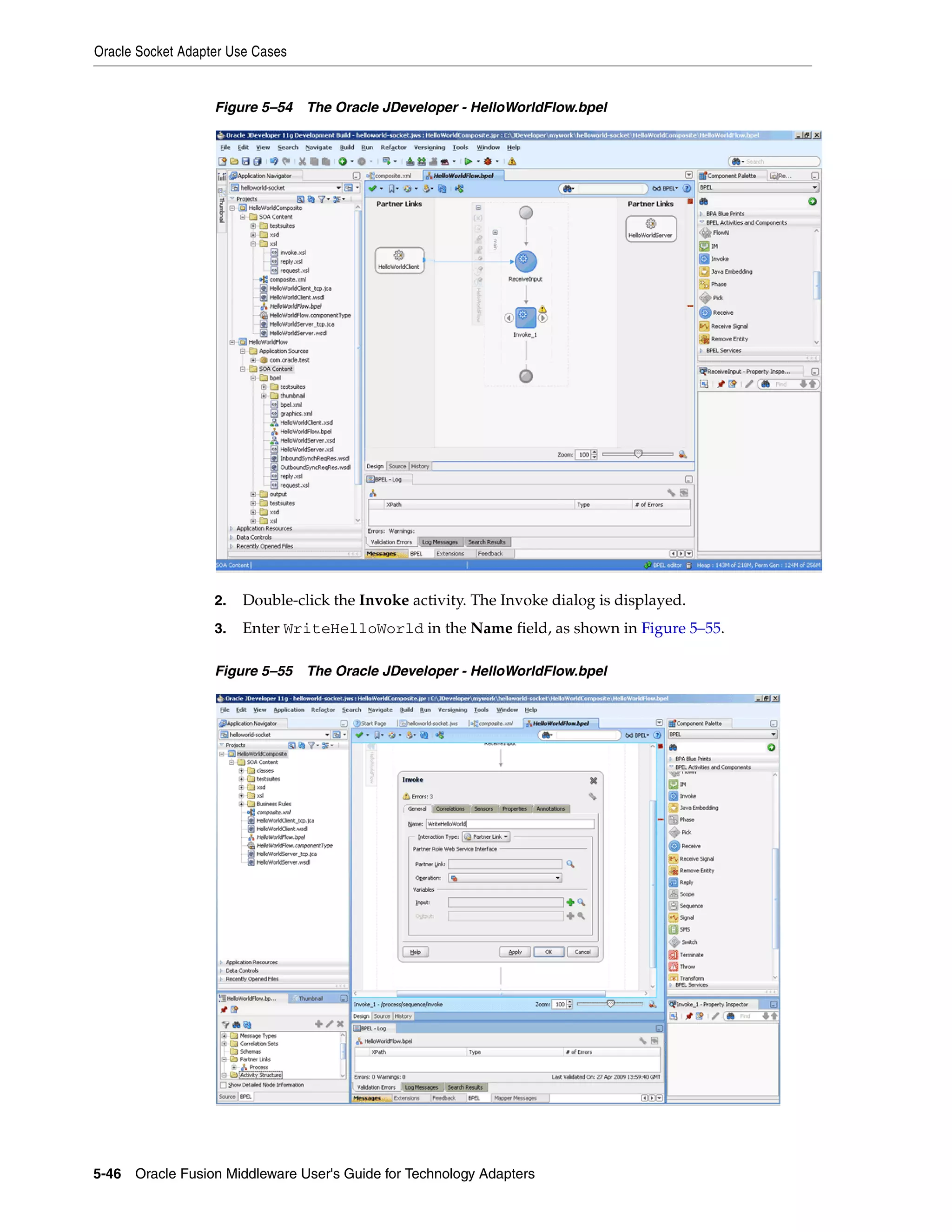 Oracle Socket Adapter Use Cases
5-46 Oracle Fusion Middleware User's Guide for Technology Adapters
Figure 5–54 The Oracle JDeveloper - HelloWorldFlow.bpel
2. Double-click the Invoke activity. The Invoke dialog is displayed.
3. Enter WriteHelloWorld in the Name field, as shown in Figure 5–55.
Figure 5–55 The Oracle JDeveloper - HelloWorldFlow.bpel
 