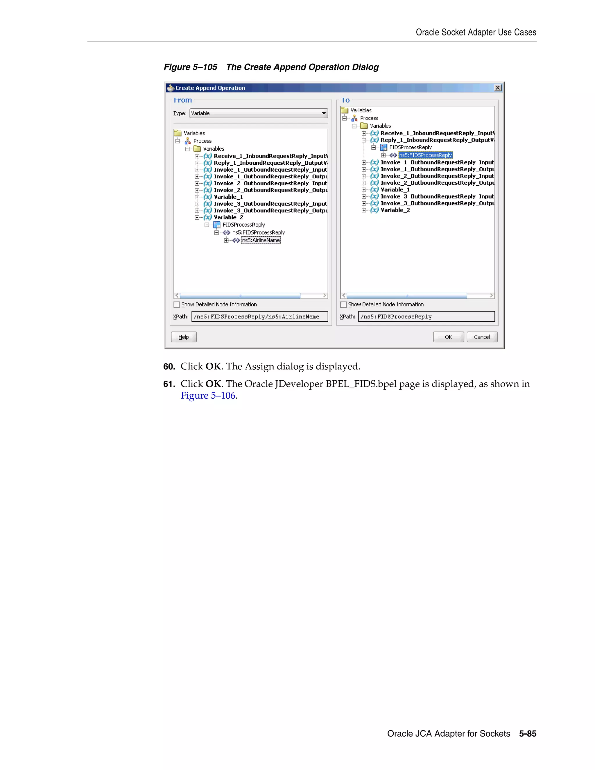 Oracle Socket Adapter Use Cases
Oracle JCA Adapter for Sockets 5-85
Figure 5–105 The Create Append Operation Dialog
60. Click OK. The Assign dialog is displayed.
61. Click OK. The Oracle JDeveloper BPEL_FIDS.bpel page is displayed, as shown in
Figure 5–106.
 