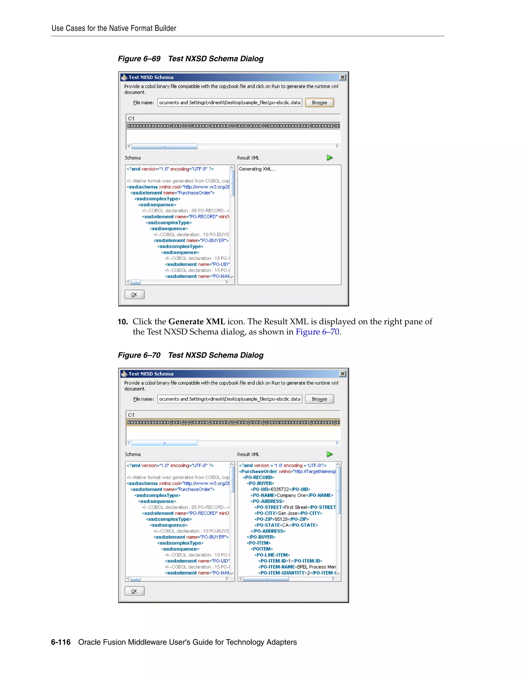 Use Cases for the Native Format Builder
6-116 Oracle Fusion Middleware User's Guide for Technology Adapters
Figure 6–69 Test NXSD Schema Dialog
10. Click the Generate XML icon. The Result XML is displayed on the right pane of
the Test NXSD Schema dialog, as shown in Figure 6–70.
Figure 6–70 Test NXSD Schema Dialog
 