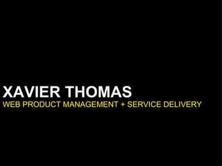 XAVIER THOMAS WEB PRODUCT MANAGEMENT + SERVICE DELIVERY 